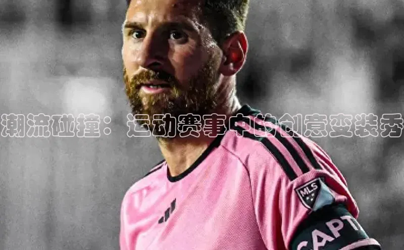 潮流碰撞：运动赛事中的创意变装秀