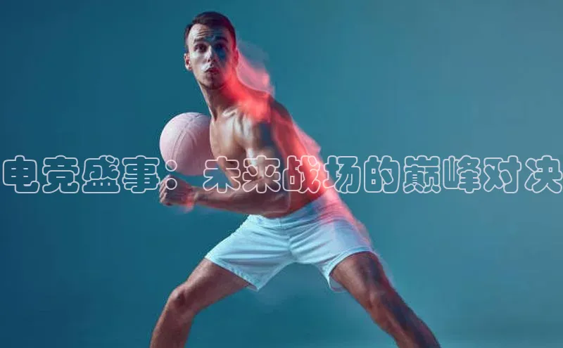 电竞盛事：未来战场的巅峰对决
