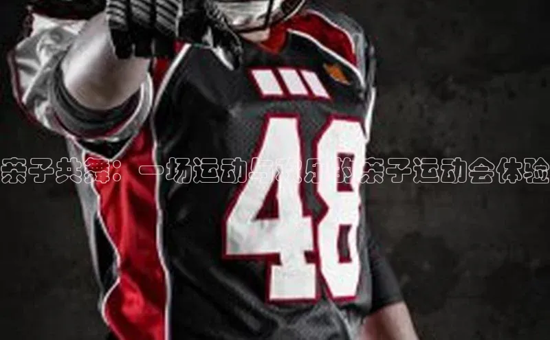 亲子共舞：一场运动与欢乐的亲子运动会体验