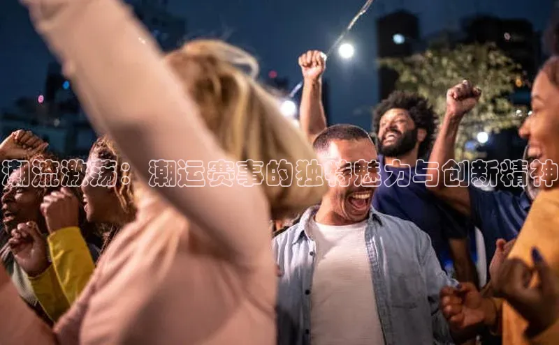 潮流激荡：潮运赛事的独特魅力与创新精神