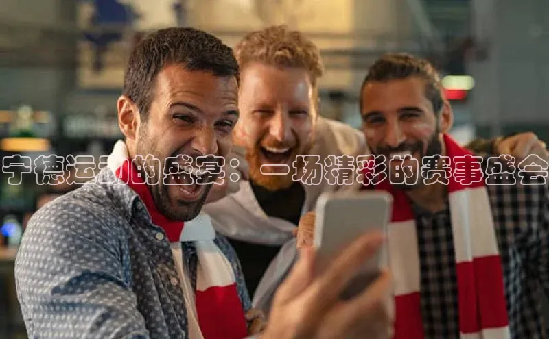 宁德运动的盛宴：一场精彩的赛事盛会