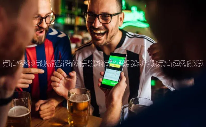 复古情怀与现代时尚的完美融合：赛事纪念款复古运动夹克
